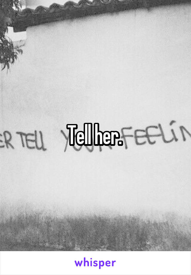 Tell her. 