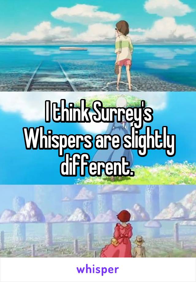 I think Surrey's Whispers are slightly different. 