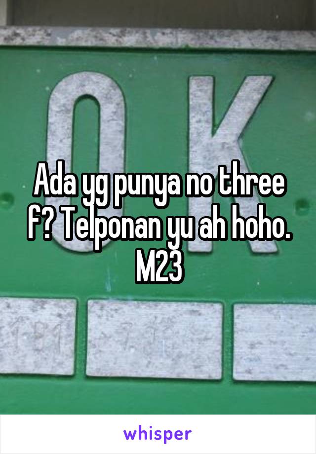 Ada yg punya no three f? Telponan yu ah hoho. M23