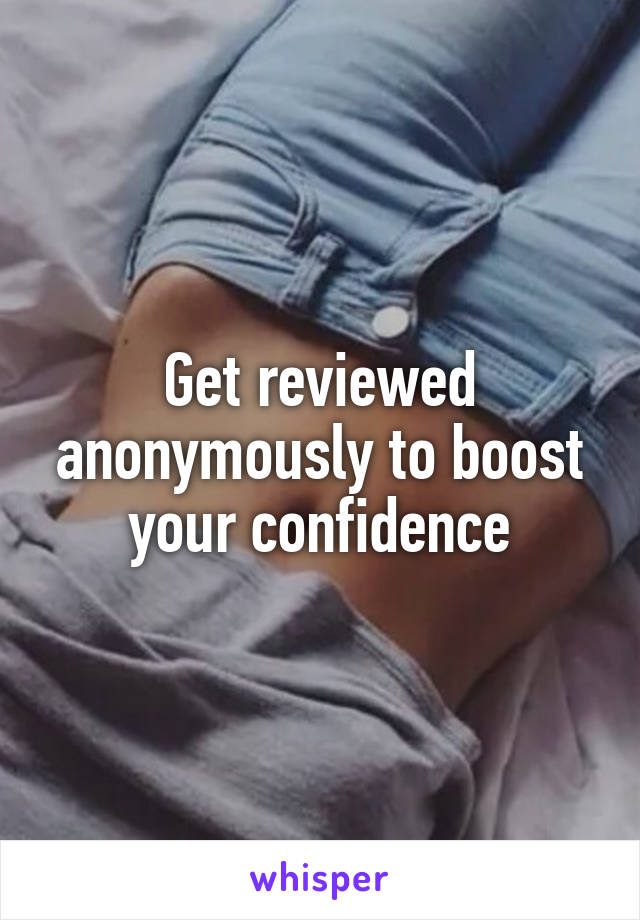 Get reviewed anonymously to boost your confidence