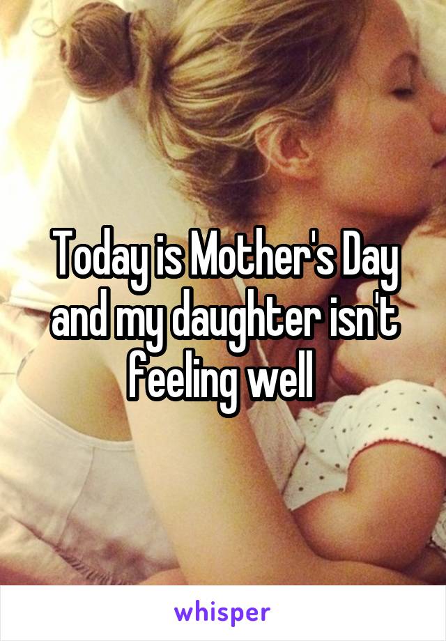 Today is Mother's Day and my daughter isn't feeling well 