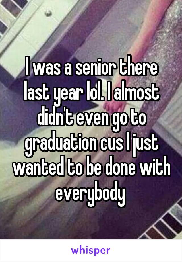 I was a senior there last year lol. I almost didn't even go to graduation cus I just wanted to be done with everybody 