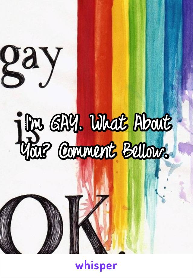 I'm GAY. What About You? Comment Bellow. 