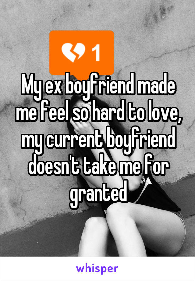 My ex boyfriend made me feel so hard to love, my current boyfriend doesn't take me for granted