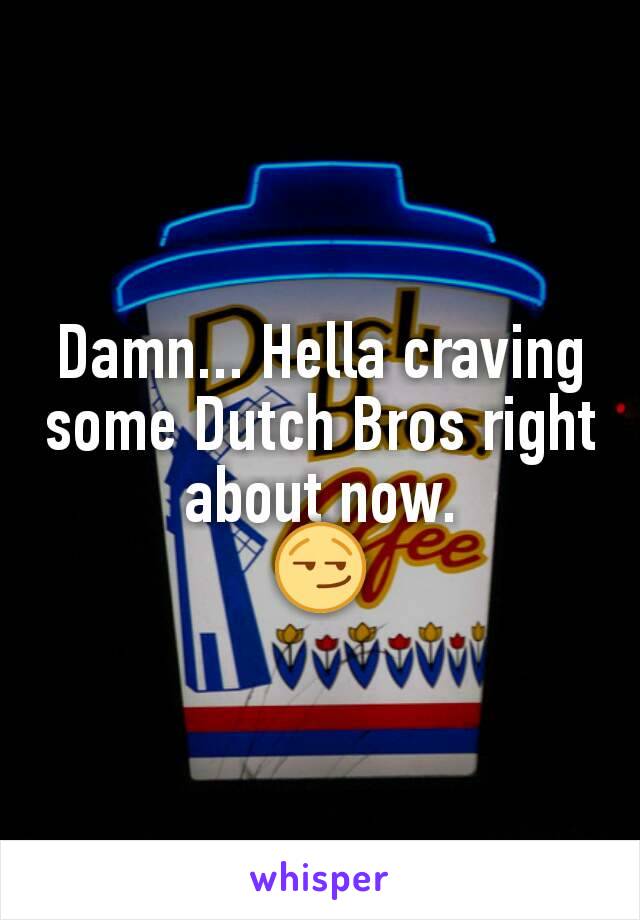 Damn... Hella craving some Dutch Bros right about now.
😏