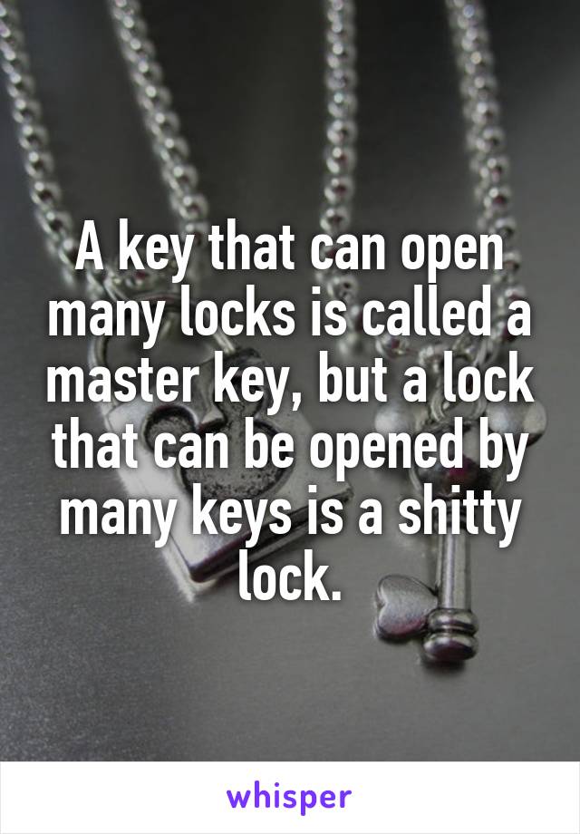 A key that can open many locks is called a master key, but a lock that can be opened by many keys is a shitty lock.