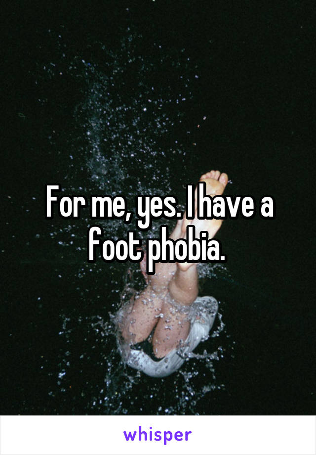 For me, yes. I have a foot phobia. 