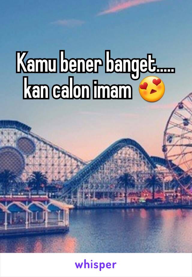 Kamu bener banget..... kan calon imam 😍