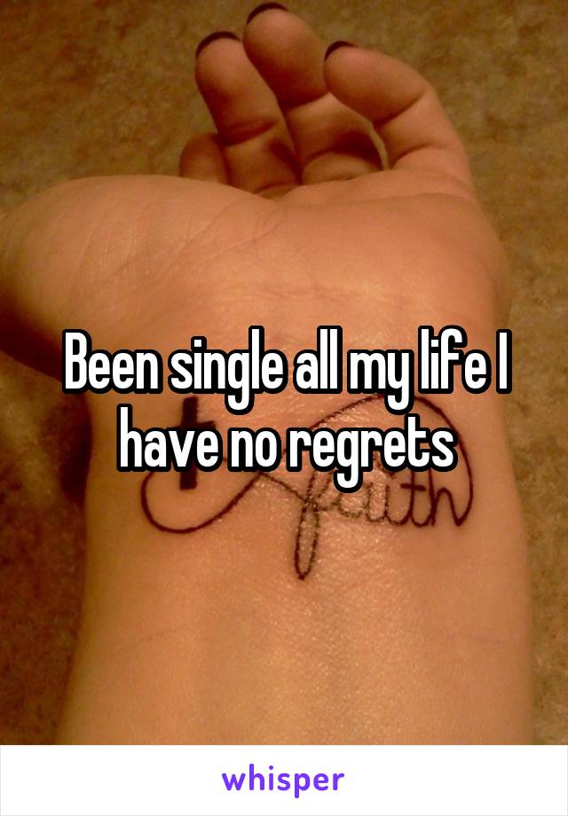 Been single all my life I have no regrets