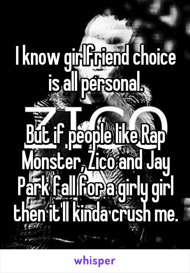 I know girlfriend choice is all personal.

But if people like Rap Monster, Zico and Jay Park fall for a girly girl then it'll kinda crush me.