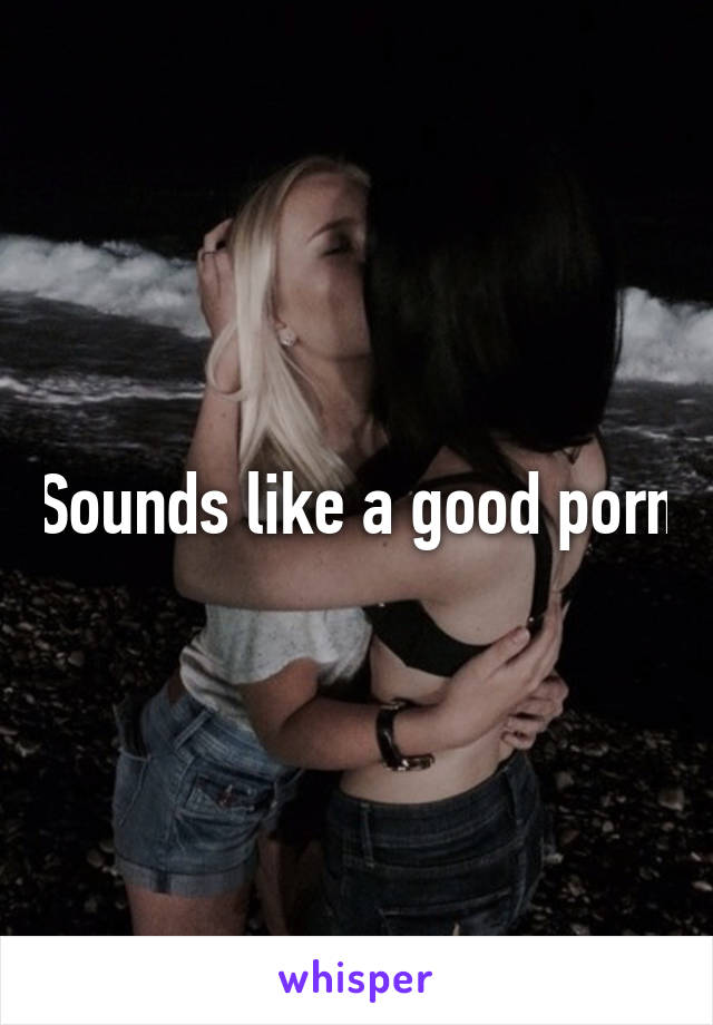 Sounds like a good porn