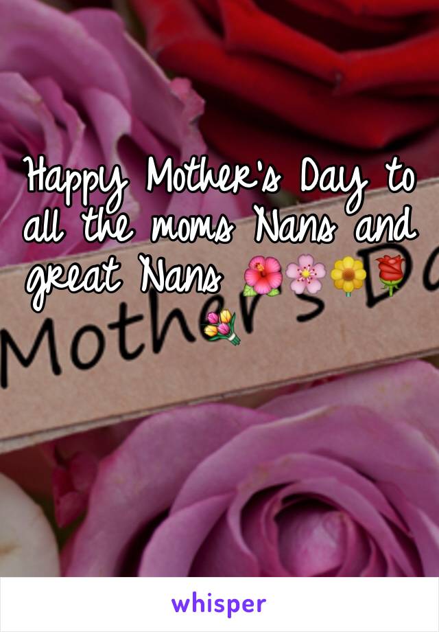 Happy Mother's Day to all the moms Nans and great Nans 🌺🌸🌼🌹💐