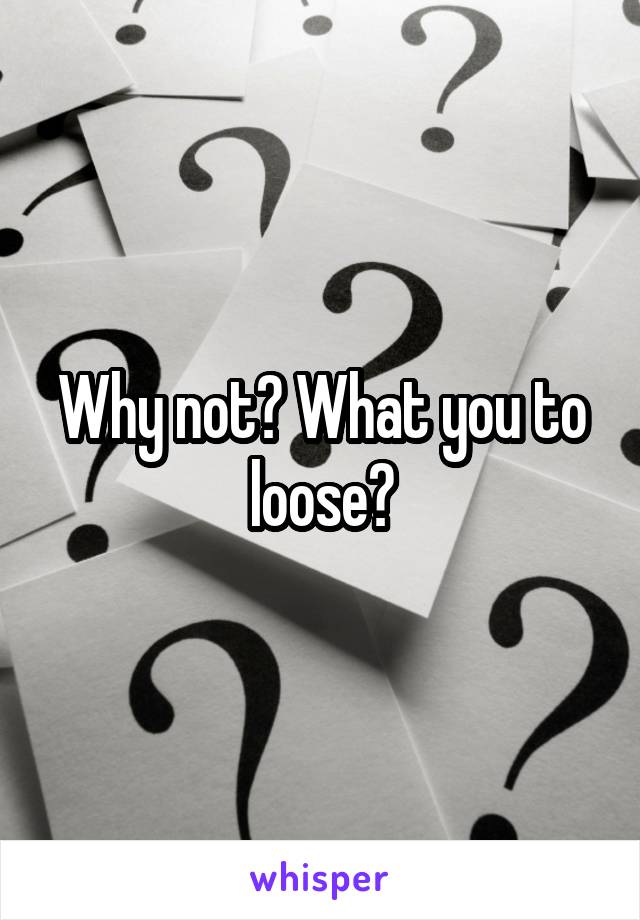 Why not? What you to loose?