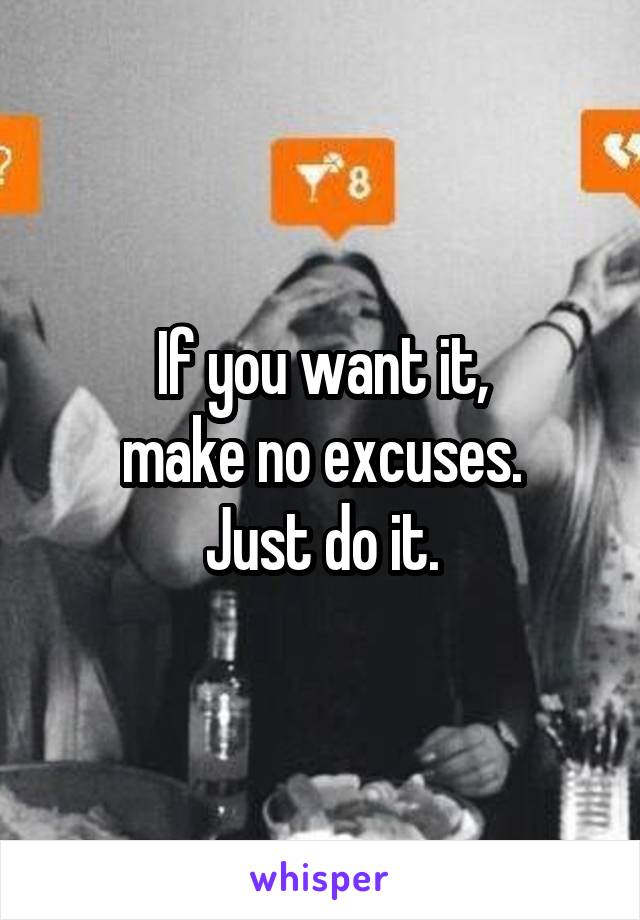 If you want it,
make no excuses.
Just do it.