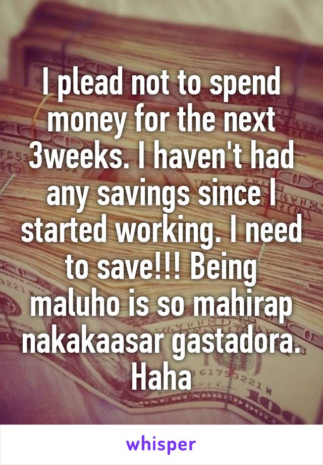 I plead not to spend money for the next 3weeks. I haven't had any savings since I started working. I need to save!!! Being maluho is so mahirap nakakaasar gastadora. Haha