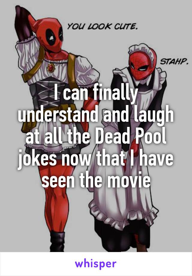 I can finally understand and laugh at all the Dead Pool jokes now that I have seen the movie