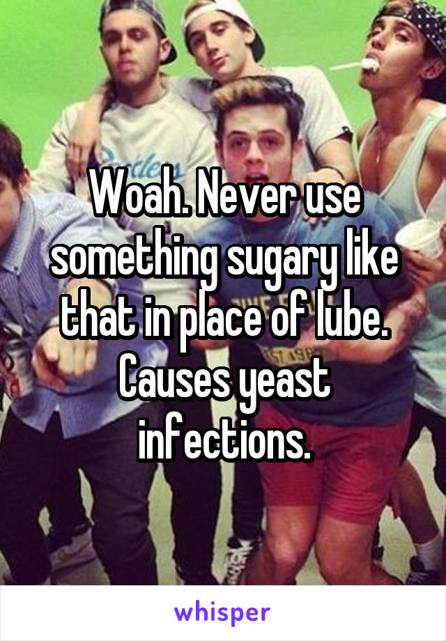 Woah. Never use something sugary like that in place of lube.
Causes yeast infections.