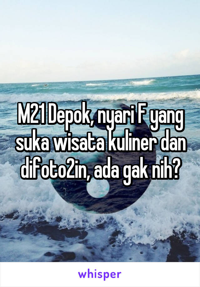 M21 Depok, nyari F yang suka wisata kuliner dan difoto2in, ada gak nih?