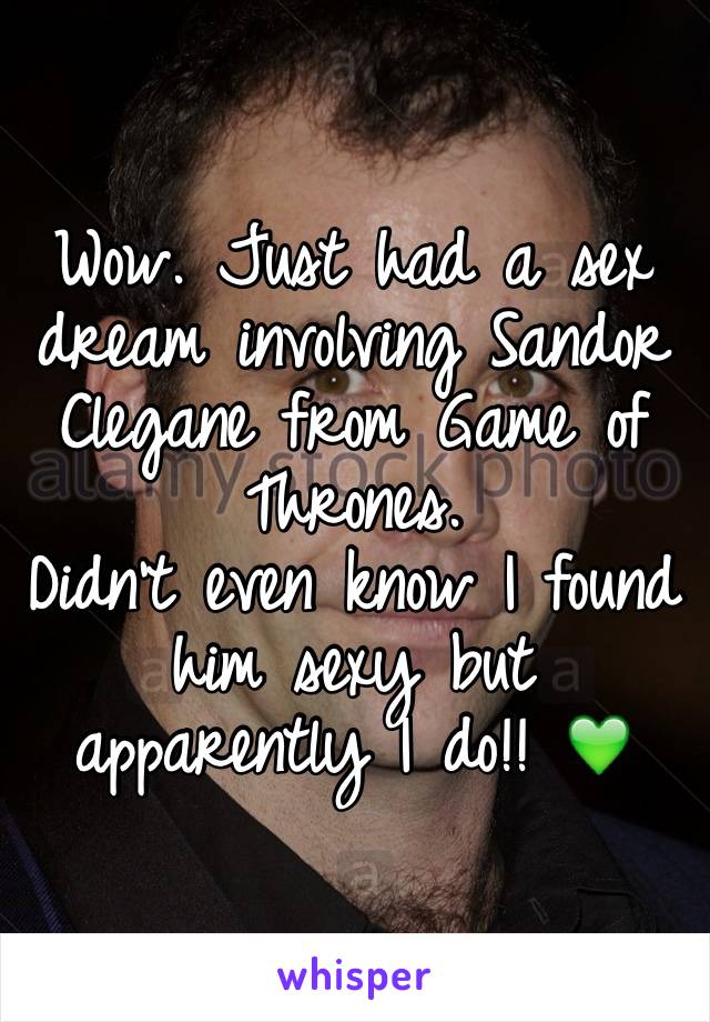 Wow. Just had a sex dream involving Sandor Clegane from Game of Thrones.
Didn't even know I found him sexy but apparently I do!! 💚