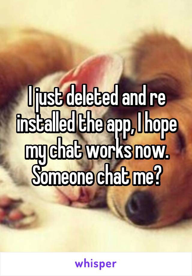 I just deleted and re installed the app, I hope my chat works now. Someone chat me?