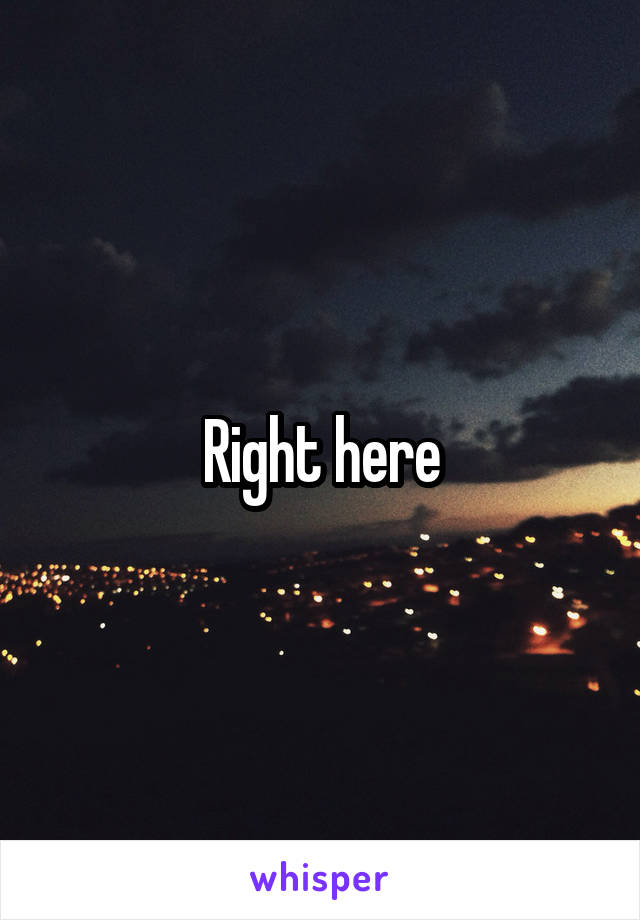 Right here