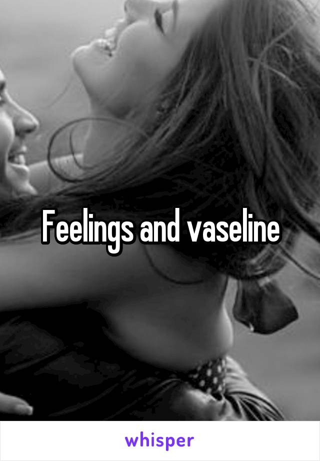 Feelings and vaseline