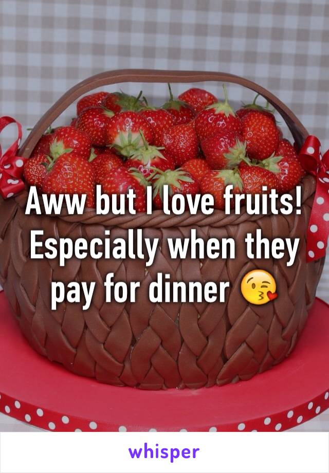 Aww but I love fruits! Especially when they pay for dinner 😘