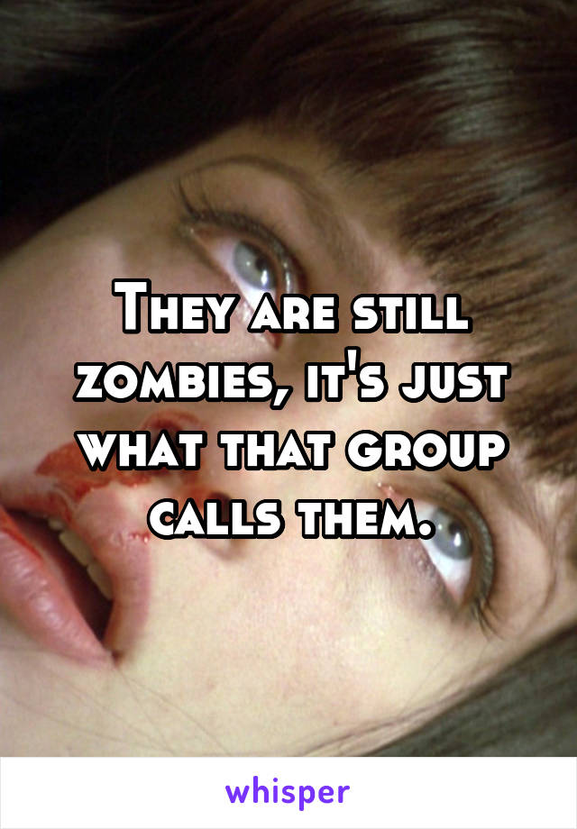 They are still zombies, it's just what that group calls them.