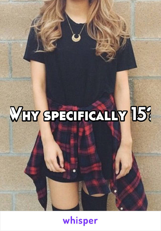 Why specifically 15?