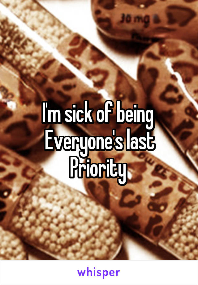 I'm sick of being 
Everyone's last
Priority 