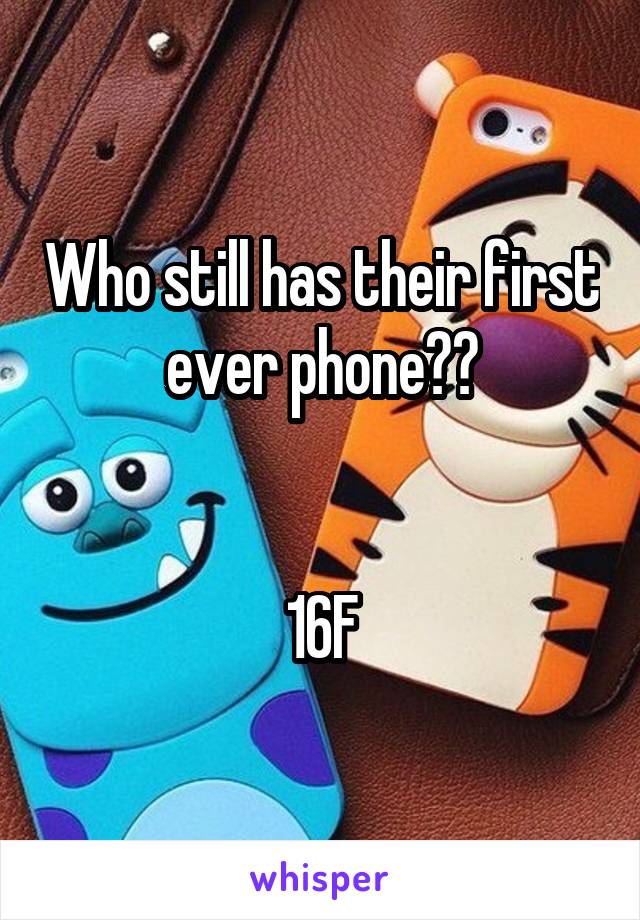 Who still has their first ever phone??


16F