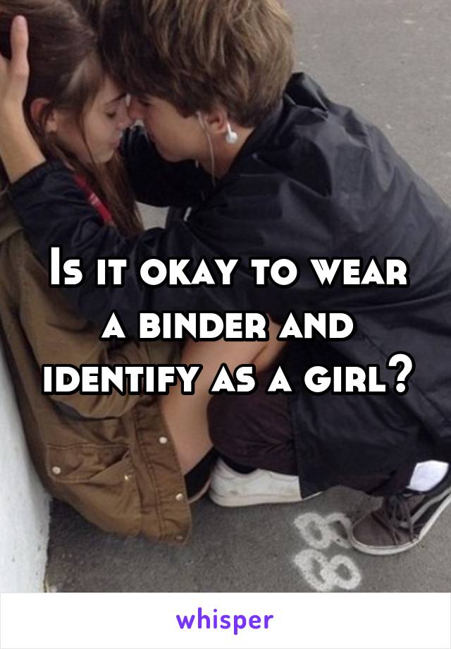 Is it okay to wear a binder and identify as a girl?