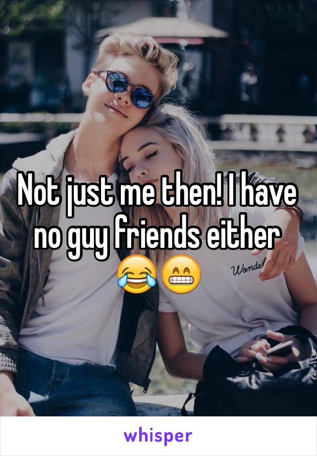 Not just me then! I have no guy friends either 😂😁