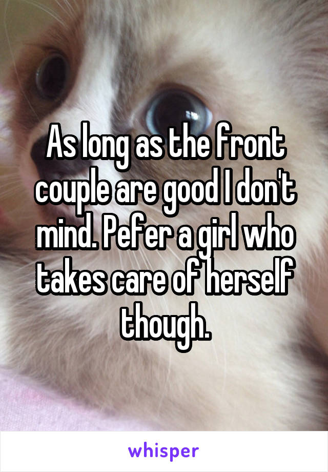 As long as the front couple are good I don't mind. Pefer a girl who takes care of herself though.