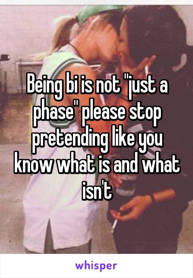 Being bi is not "just a phase" please stop pretending like you know what is and what isn't