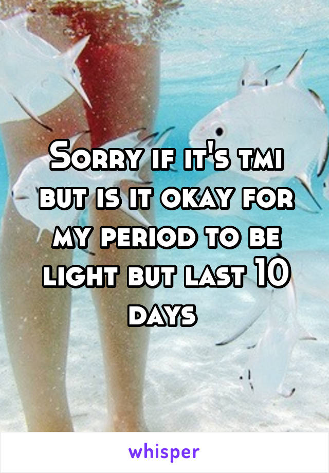 Sorry if it's tmi but is it okay for my period to be light but last 10 days 