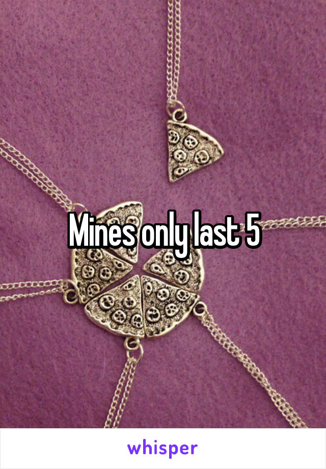 Mines only last 5