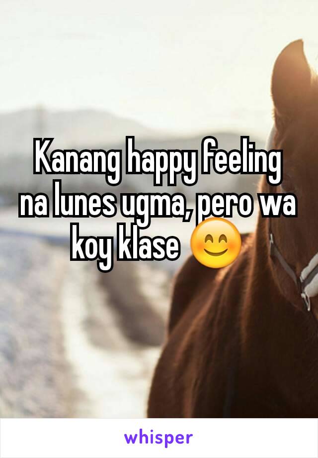 Kanang happy feeling na lunes ugma, pero wa koy klase 😊