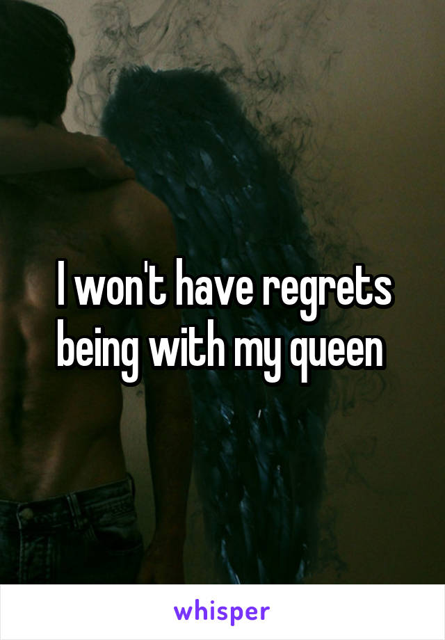 I won't have regrets being with my queen 