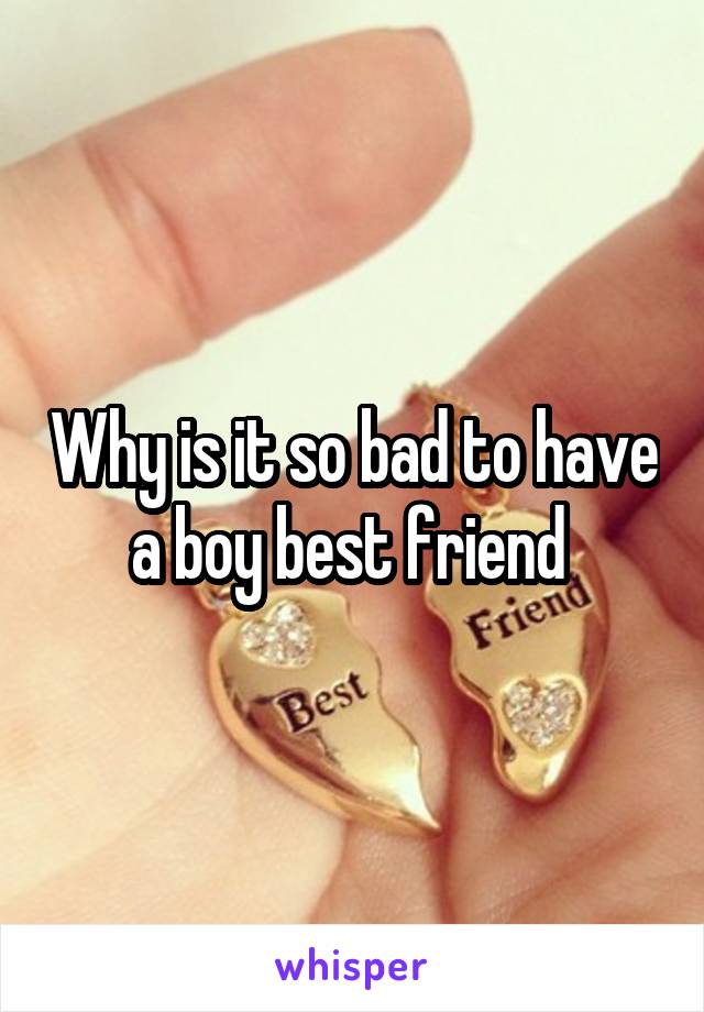 Why is it so bad to have a boy best friend 