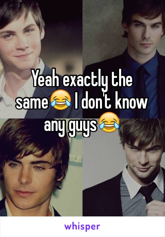 Yeah exactly the same😂 I don't know any guys😂