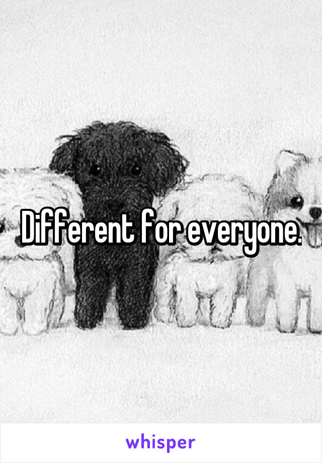 Different for everyone.