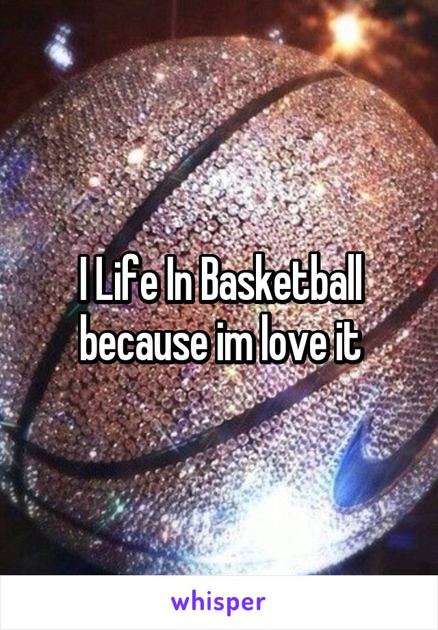 I Life In Basketball because im love it