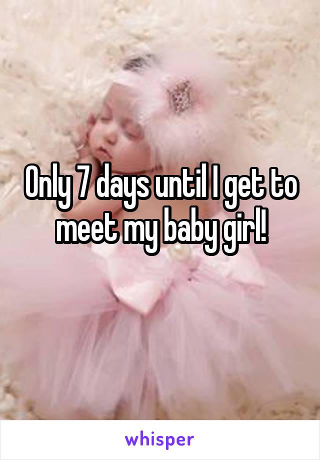 Only 7 days until I get to meet my baby girl!
