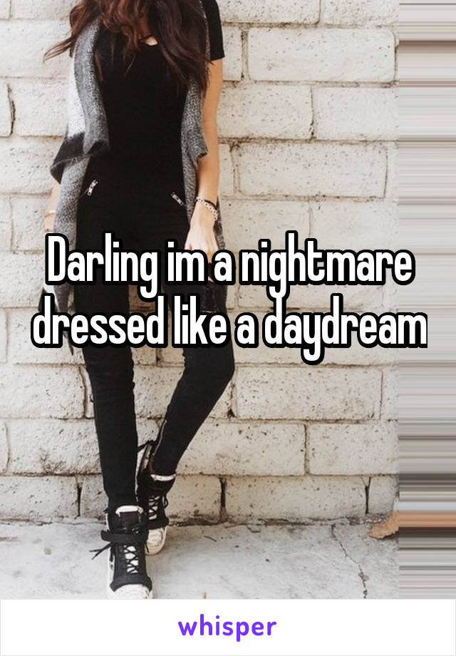 Darling im a nightmare dressed like a daydream 