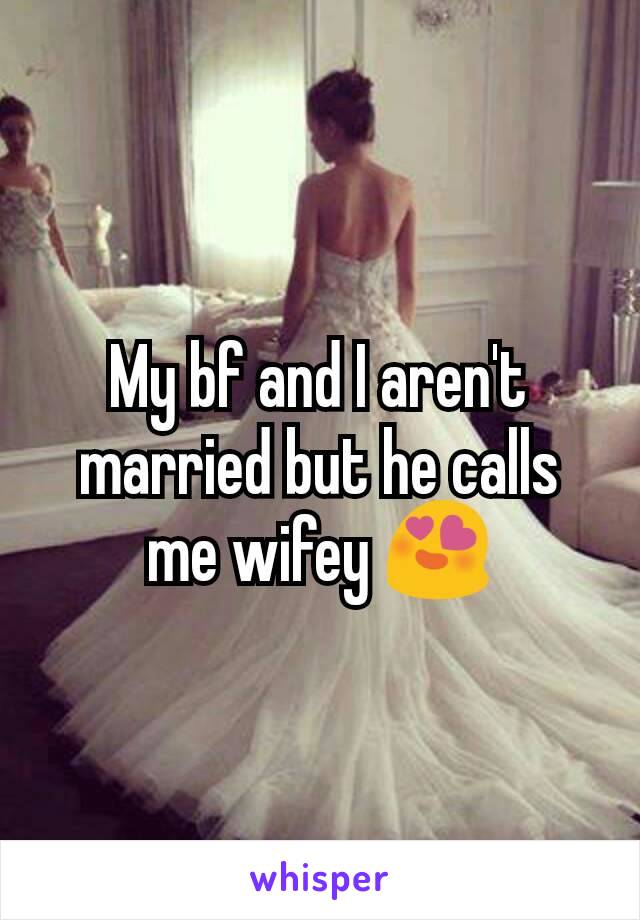 My bf and I aren't married but he calls me wifey 😍