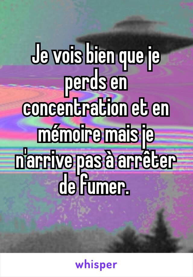 Je vois bien que je perds en concentration et en mémoire mais je n'arrive pas à arrêter de fumer. 