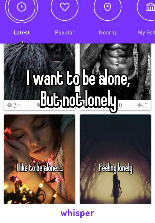 I want to be alone,
But not lonely

