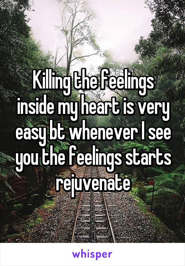 Killing the feelings inside my heart is very easy bt whenever I see you the feelings starts rejuvenate