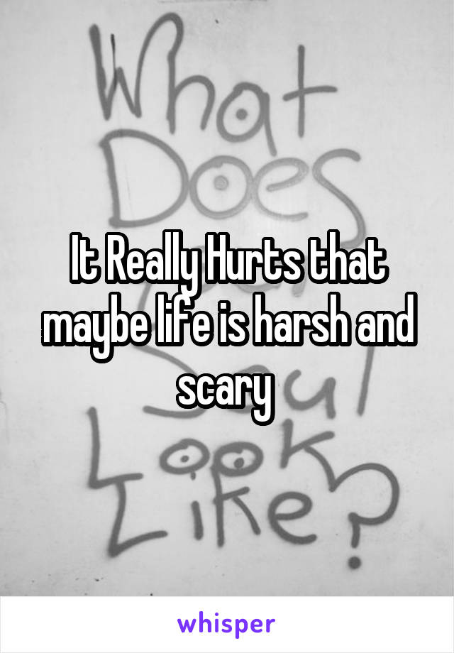 It Really Hurts that maybe life is harsh and scary 